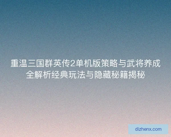 重温三国群英传2单机版策略与武将养成全解析经典玩法与隐藏秘籍揭秘